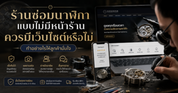 ร้านซ่อมนาฬิกาแบบไม่มีหน้าร้านควรมีเว็บไซต์หรือไม่ ทำอย่างไรให้ลูกค้ามั่นใจ