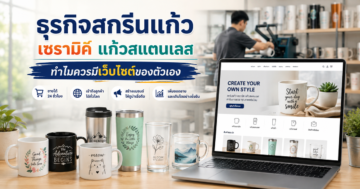 สรุปเหตุผลที่ธุรกิจสกรีนแก้ว เซรามิค และแก้วสแตนเลส ควรมีเว็บไซต์ของตนเอง